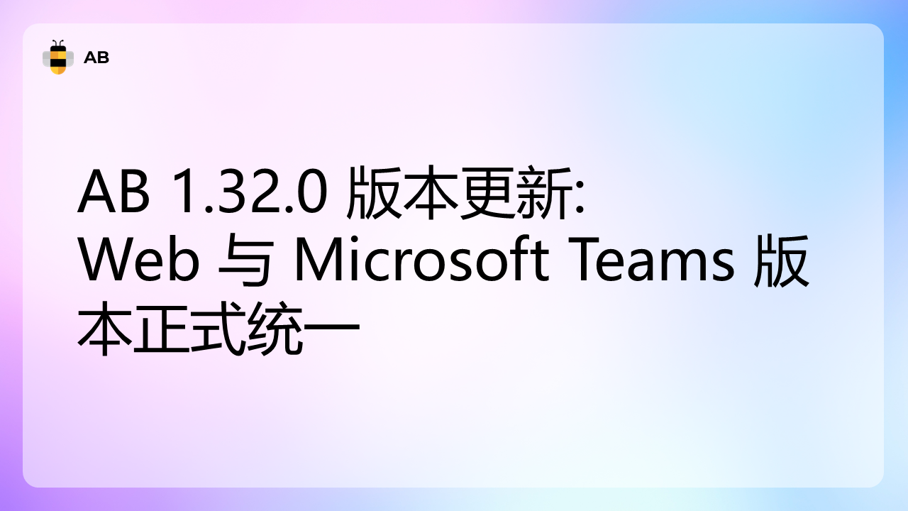 AB 1.32.0 版本更新｜Web 与 Microsoft Teams 版本正式统一