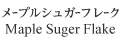 メープルシュガーフレーク Maple Sugar Flake